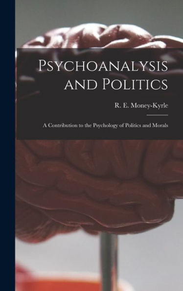 Psychoanalysis And Politics; A Contribution To The Psychology Of Politics And Morals