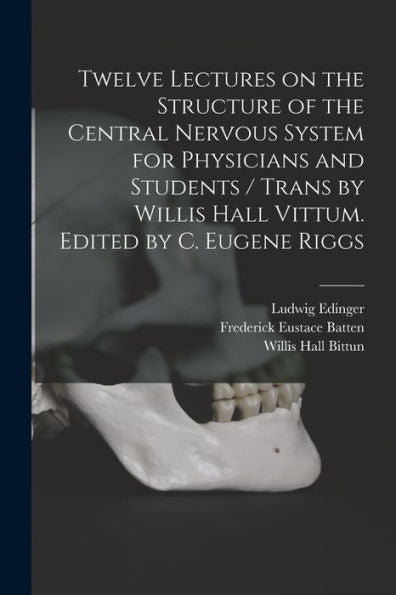 Twelve Lectures On The Structure Of The Central Nervous System For Physicians And Students / Trans By Willis Hall Vittum. Edited By C. Eugene Riggs
