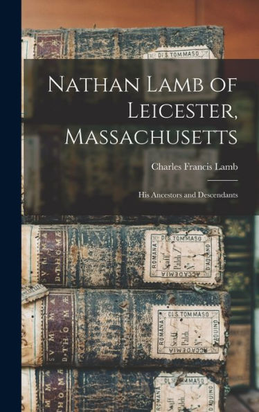 Nathan Lamb Of Leicester, Massachusetts: His Ancestors And Descendants