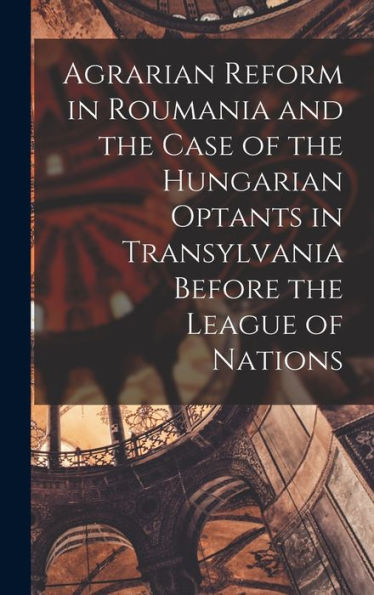 Agrarian Reform In Roumania And The Case Of The Hungarian Optants In Transylvania Before The League Of Nations