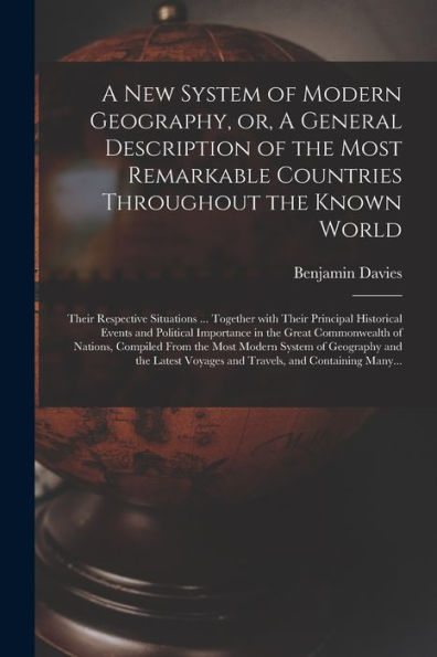 A New System Of Modern Geography, Or, A General Description Of The Most Remarkable Countries Throughout The Known World [Microform]: Their Respective ... And Political Importance In The Great...