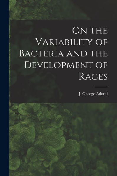 On The Variability Of Bacteria And The Development Of Races [Microform]
