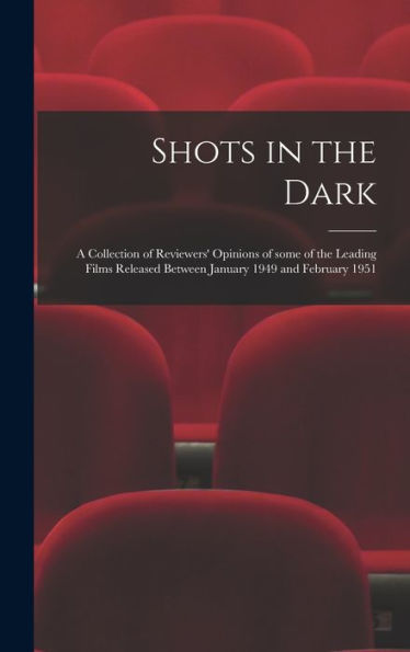 Shots In The Dark: A Collection Of Reviewers' Opinions Of Some Of The Leading Films Released Between January 1949 And February 1951