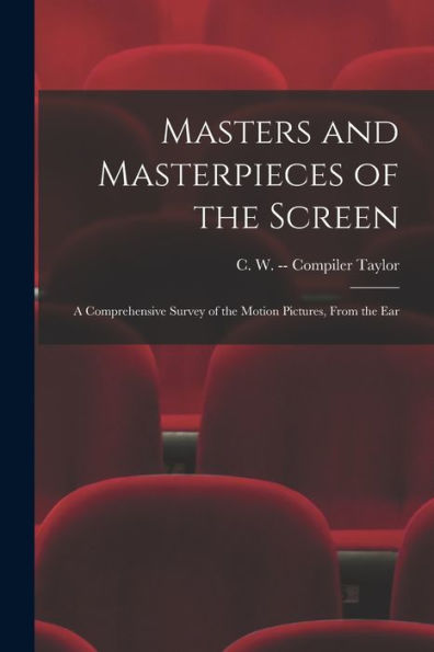 Masters And Masterpieces Of The Screen: A Comprehensive Survey Of The Motion Pictures, From The Ear
