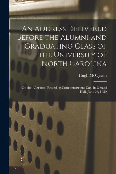 An Address Delivered Before The Alumni And Graduating Class Of The University Of North Carolina: On The Afternoon Preceding Commencement Day, In Gerard Hall, June 26, 1839