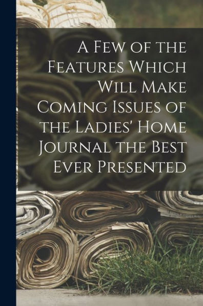 A Few Of The Features Which Will Make Coming Issues Of The Ladies' Home Journal The Best Ever Presented