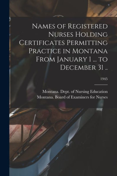 Names Of Registered Nurses Holding Certificates Permitting Practice In Montana From January 1 ... To December 31 ..; 1945