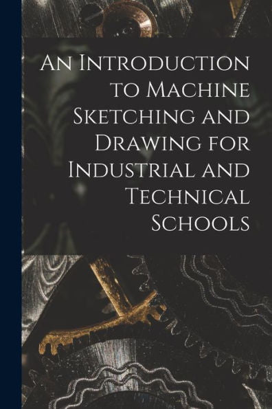 An Introduction To Machine Sketching And Drawing For Industrial And Technical Schools [Microform]