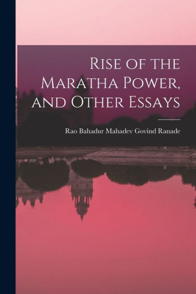Rise Of The Maratha Power, And Other Essays