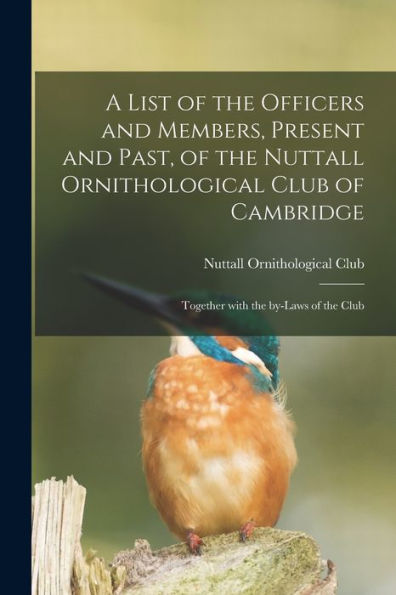 A List Of The Officers And Members, Present And Past, Of The Nuttall Ornithological Club Of Cambridge: Together With The By-Laws Of The Club