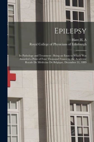 Epilepsy: Its Pathology And Treatment: Being An Essay To Which Was Awarded A Prize Of Four Thousand Francs By The Academie Royale De Médécine De Belgique, December 31, 1889