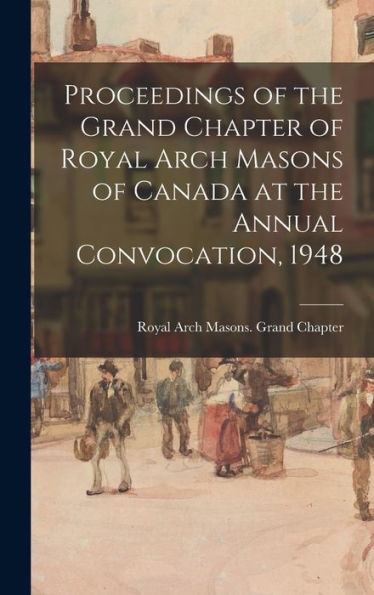 Proceedings Of The Grand Chapter Of Royal Arch Masons Of Canada At The Annual Convocation, 1948