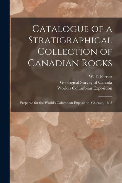 Catalogue Of A Stratigraphical Collection Of Canadian Rocks [Microform]: Prepared For The World'S Columbian Exposition, Chicago, 1893