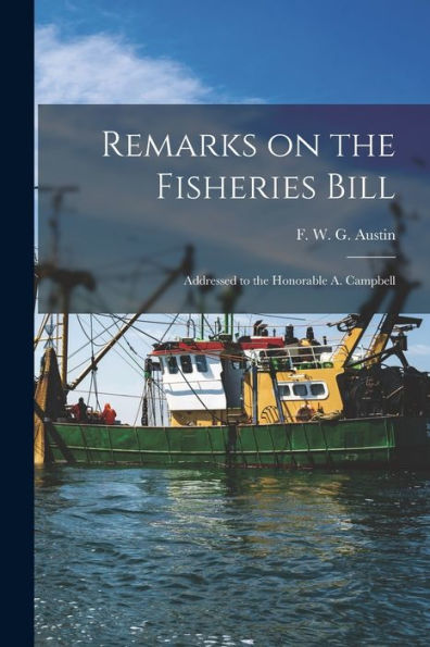 Remarks On The Fisheries Bill [Microform]: Addressed To The Honorable A. Campbell