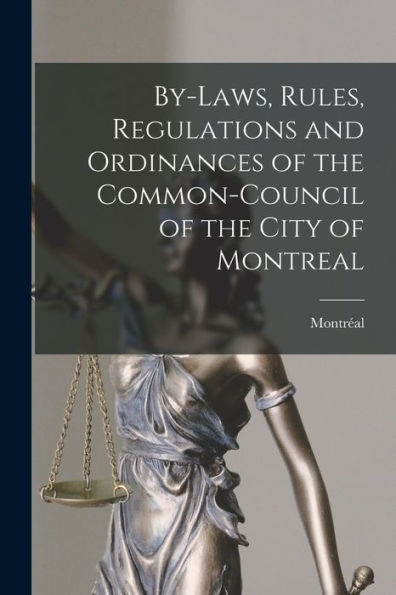 By-Laws, Rules, Regulations And Ordinances Of The Common-Council Of The City Of Montreal [Microform]