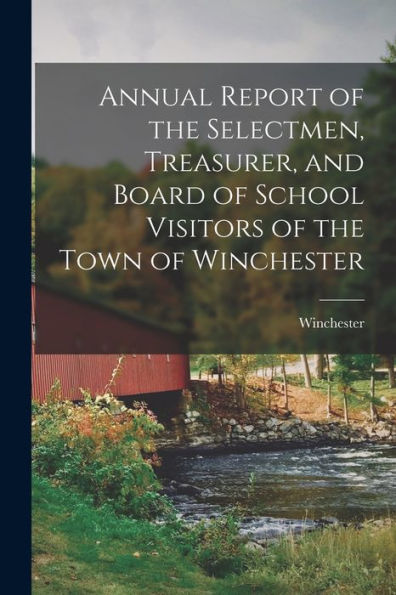 Annual Report Of The Selectmen, Treasurer, And Board Of School Visitors Of The Town Of Winchester
