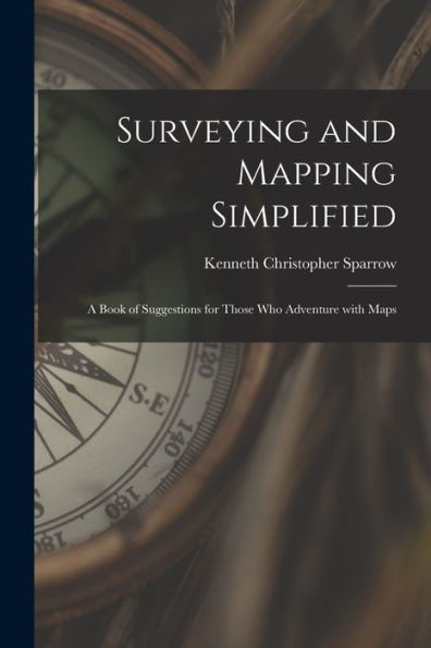 Surveying And Mapping Simplified; A Book Of Suggestions For Those Who Adventure With Maps