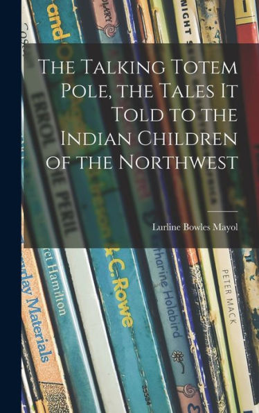 The Talking Totem Pole, The Tales It Told To The Indian Children Of The Northwest