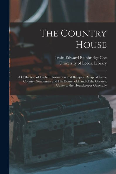The Country House: A Collection Of Useful Information And Recipes: Adapted To The Country Gentleman And His Household, And Of The Greatest Utility To The Housekeeper Generally