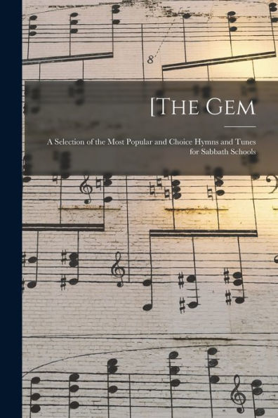 [The Gem: A Selection Of The Most Popular And Choice Hymns And Tunes For Sabbath Schools