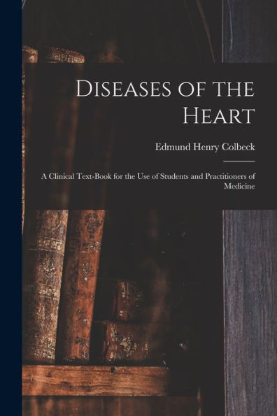 Diseases Of The Heart: A Clinical Text-Book For The Use Of Students And Practitioners Of Medicine