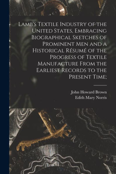 Lamb'S Textile Industry Of The United States [Microform], Embracing Biographical Sketches Of Prominent Men And A Historical Résumé Of The Progress Of ... The Earliest Records To The Present Time;