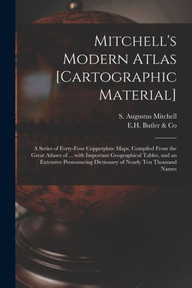 Mitchell'S Modern Atlas [Cartographic Material]: A Series Of Forty-Four Copperplate Maps, Compiled From The Great Atlases Of ... With Important ... Dictionary Of Nearly Ten Thousand Names