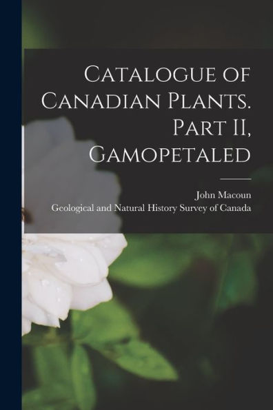 Catalogue Of Canadian Plants. Part Ii, Gamopetaled [Microform]