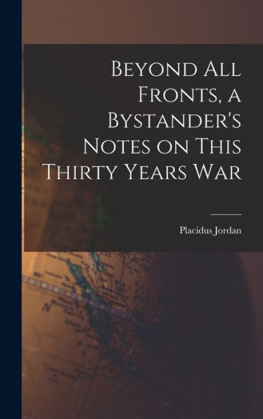 Beyond All Fronts, A Bystander'S Notes On This Thirty Years War