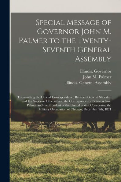 Special Message Of Governor John M. Palmer To The Twenty-Seventh General Assembly: Transmitting The Official Correspondence Between General Sheridan ... Palmer And The President Of The United...
