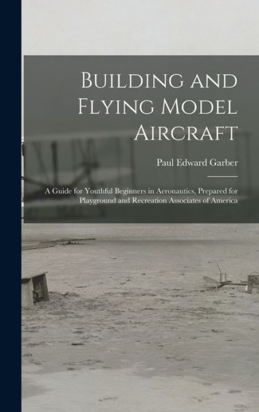 Building And Flying Model Aircraft; A Guide For Youthful Beginners In Aeronautics, Prepared For Playground And Recreation Associates Of America