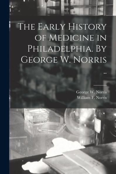 The Early History Of Medicine In Philadelphia. By George W. Norris ..