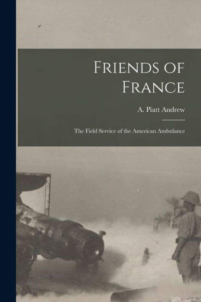 Friends Of France [Microform]: The Field Service Of The American Ambulance