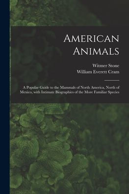 American Animals [Microform]: A Popular Guide To The Mammals Of North America, North Of Mexico, With Intimate Biographies Of The More Familiar Species