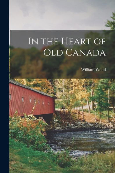 In The Heart Of Old Canada [Microform]