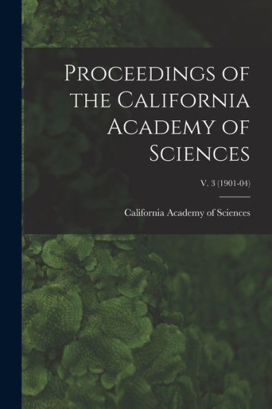 Proceedings Of The California Academy Of Sciences; V. 3 (1901-04)