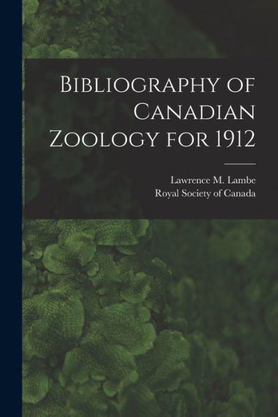 Bibliography Of Canadian Zoology For 1912 [Microform]