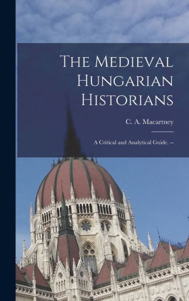 The Medieval Hungarian Historians: A Critical And Analytical Guide. --