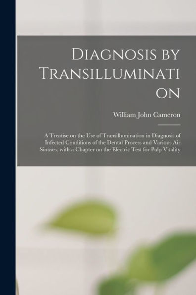 Diagnosis By Transillumination: A Treatise On The Use Of Transillumination In Diagnosis Of Infected Conditions Of The Dental Process And Various Air ... On The Electric Test For Pulp Vitality