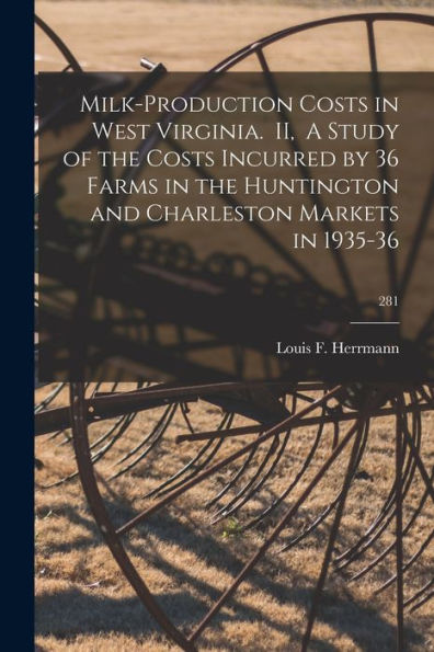 Milk-Production Costs In West Virginia. Ii, A Study Of The Costs Incurred By 36 Farms In The Huntington And Charleston Markets In 1935-36; 281