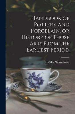 Handbook Of Pottery And Porcelain, Or History Of Those Arts From The Earliest Period