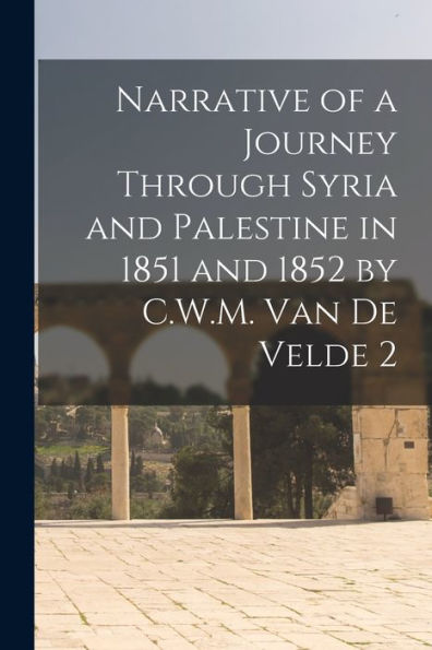 Narrative Of A Journey Through Syria And Palestine In 1851 And 1852 By C.W.M. Van De Velde 2