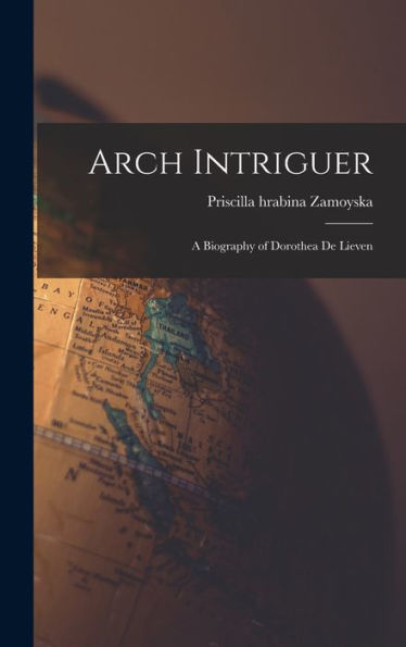 Arch Intriguer: A Biography Of Dorothea De Lieven
