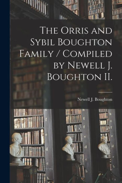 The Orris And Sybil Boughton Family / Compiled By Newell J. Boughton Ii.