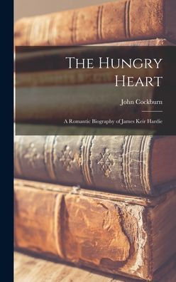 The Hungry Heart; A Romantic Biography Of James Keir Hardie