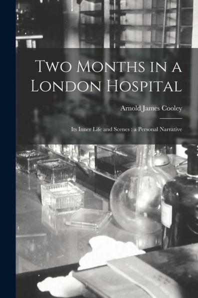 Two Months In A London Hospital: Its Inner Life And Scenes: A Personal Narrative