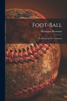 Foot-Ball: Its History For Five Centuries