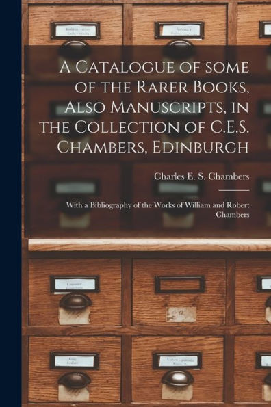 A Catalogue Of Some Of The Rarer Books, Also Manuscripts, In The Collection Of C.E.S. Chambers, Edinburgh: With A Bibliography Of The Works Of William And Robert Chambers