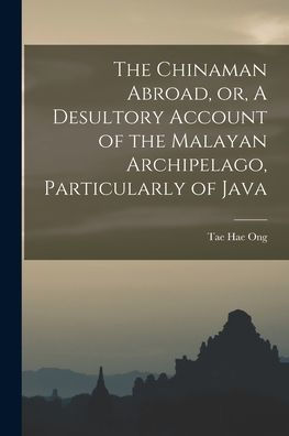 The Chinaman Abroad, Or, A Desultory Account Of The Malayan Archipelago, Particularly Of Java