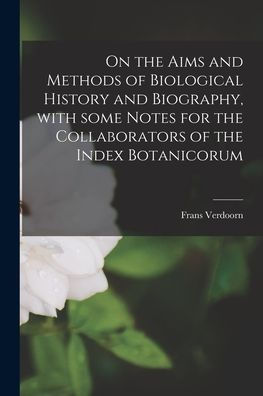 On The Aims And Methods Of Biological History And Biography, With Some Notes For The Collaborators Of The Index Botanicorum
